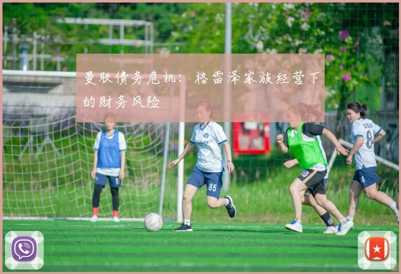 曼联债务危机：格雷泽家族经营下的财务风险