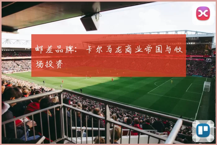 邮差品牌：卡尔马龙商业帝国与牧场投资