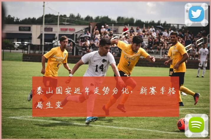 泰山国安近年走势分化，新赛季格局生变