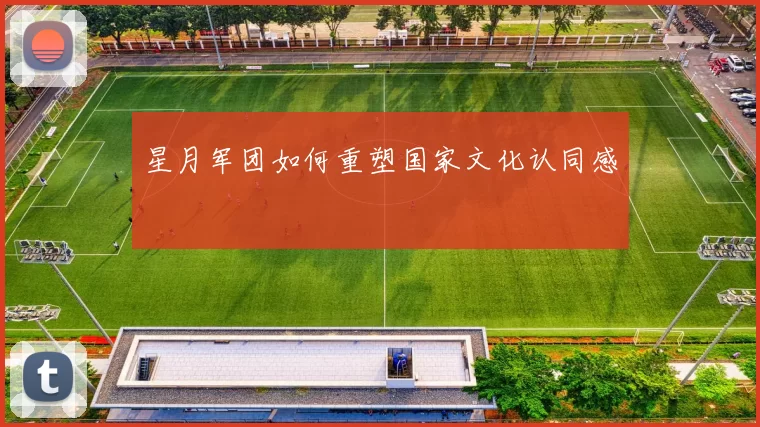 星月军团如何重塑国家文化认同感