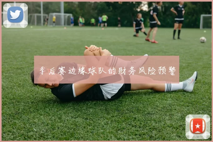 季后赛边缘球队的财务风险预警