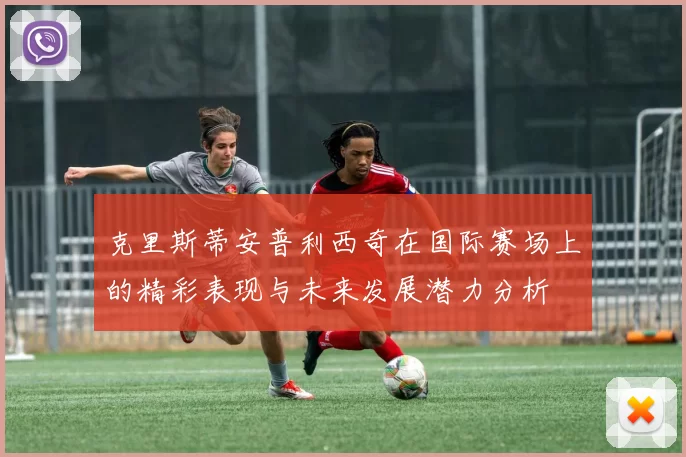 克里斯蒂安普利西奇在国际赛场上的精彩表现与未来发展潜力分析