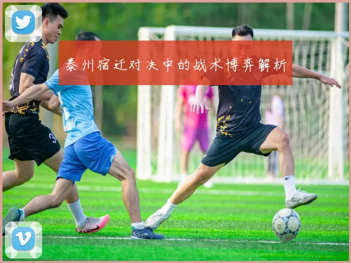 泰州宿迁对决中的战术博弈解析