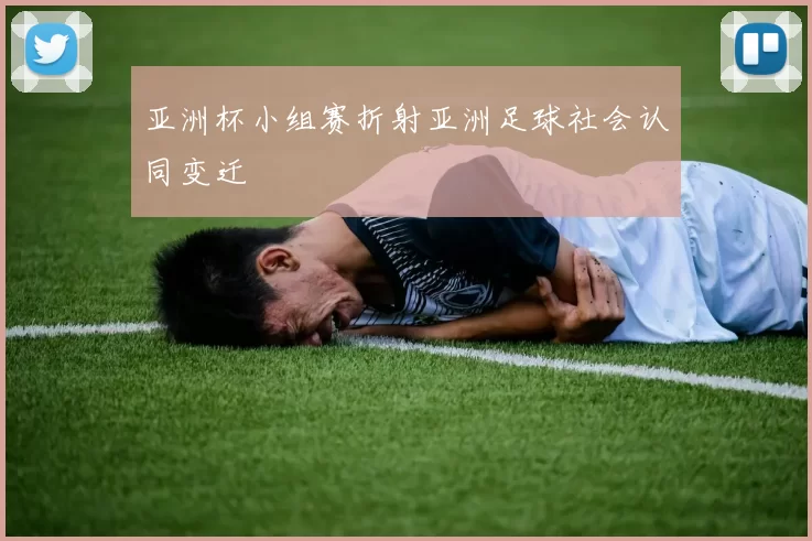 亚洲杯小组赛折射亚洲足球社会认同变迁