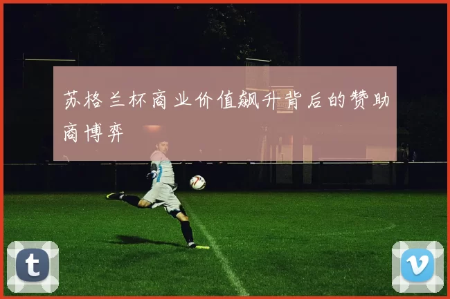 苏格兰杯商业价值飙升背后的赞助商博弈