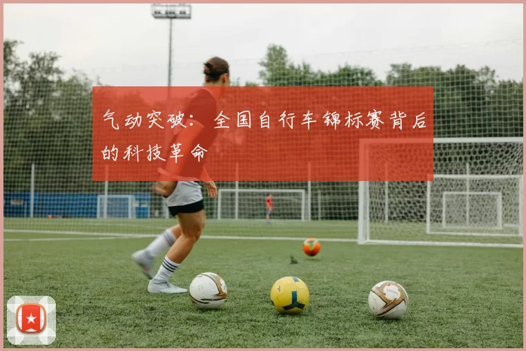 气动突破：全国自行车锦标赛背后的科技革命