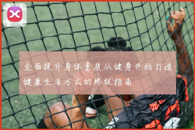 全面提升身体素质从健身开始打造健康生活方式的终极指南